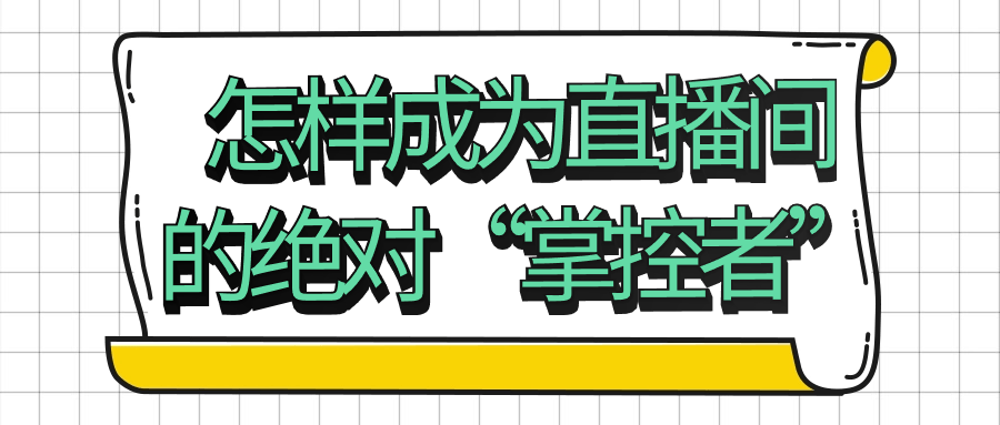 怎样成为直播间的绝对“掌控者”-赚钱网