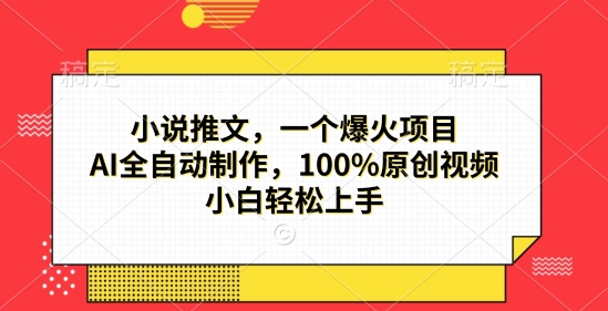 小说推文，一个爆火项目，AI全自动制作，100%原创视频，小白轻松上手-赚钱网