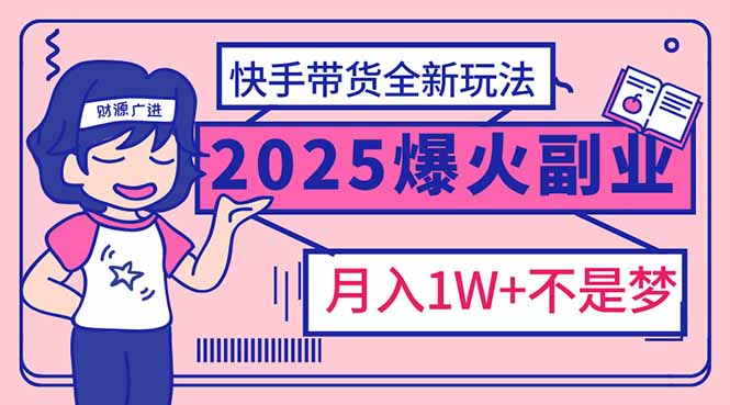 （14275期）2025年爆红副业！快手带货全新玩法，月入1万加不是梦！-赚钱网