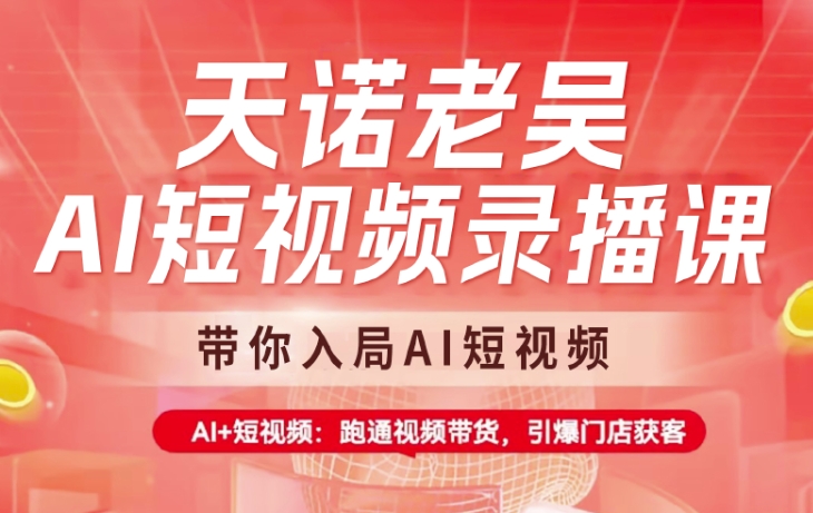 天诺老吴AI短视频录播课，带你入局AI短视频，AI+短视频，跑通视频带货-赚钱网