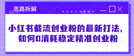 小红书截流创业粉的最新打法，如何0消耗稳定精准创业粉【思路拆解】-赚钱网