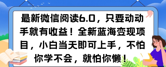 最新微信阅读6.0，纯0撸，可批量放大操作，简单0成本-赚钱网