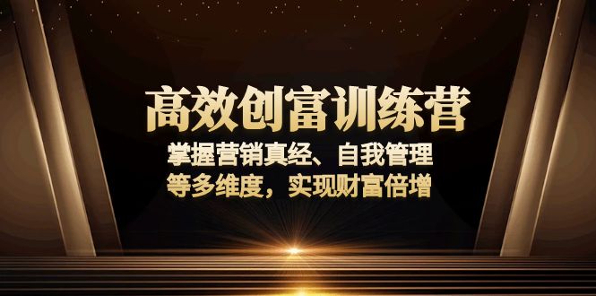 （13911期）高效创富训练营：掌握营销真经、自我管理等多维度，实现财富倍增-赚钱网