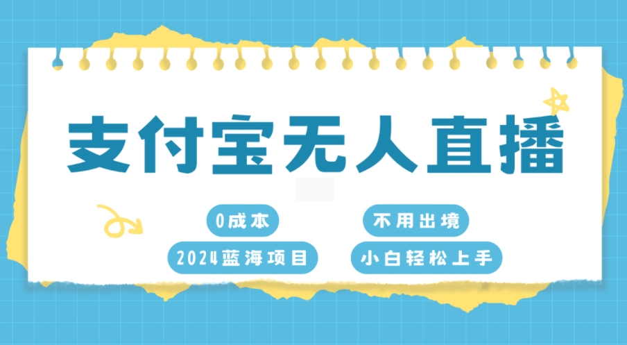 支付宝无人直播，0成本，2024蓝海项目，不用出境，小白轻松上手-赚钱网