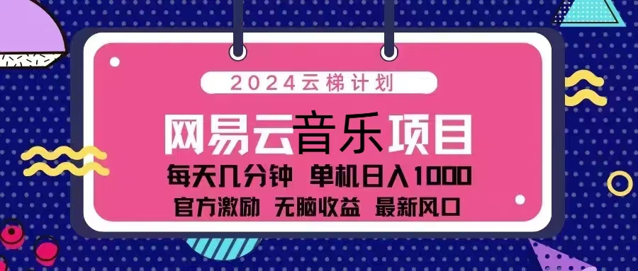 （13263期）2024云梯计划 网易云音乐项目：每天几分钟 单机日入1000 官方激励 无脑…-赚钱网