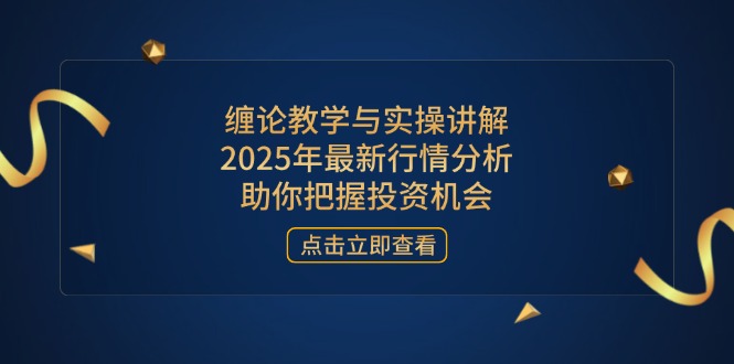 （14268期）缠论教学与实操讲解，2025年最新行情分析，助你把握投资机会-赚钱网