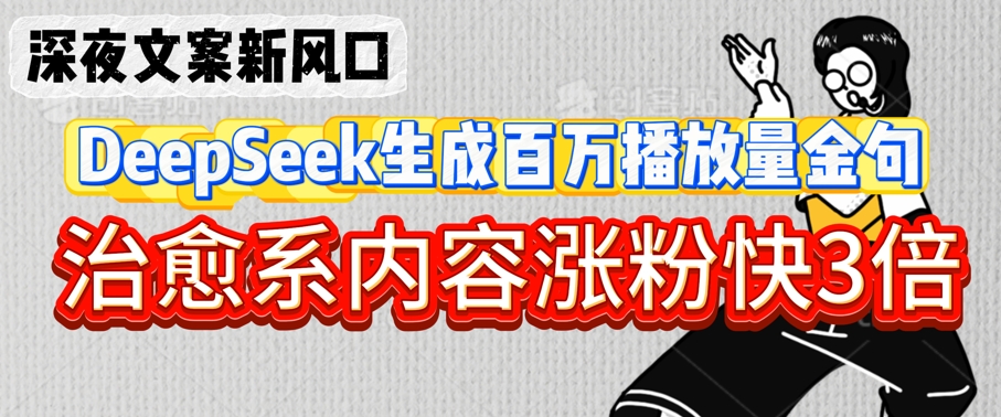 深夜文案新风口：DeepSeek生成百万播放量金句，治愈系内容涨粉快3倍-赚钱网