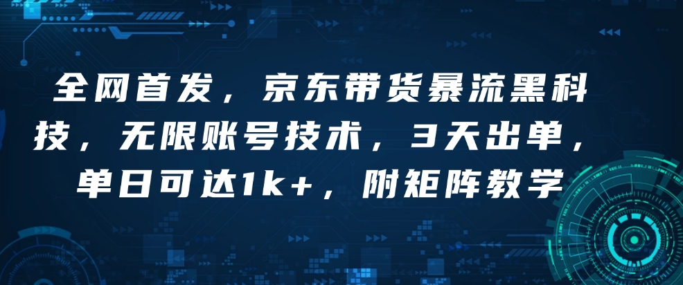 全网首发，京东带货暴流黑科技，无限账号技术，3天出单，单日可达1k+，附矩阵教学【揭秘】-赚钱网