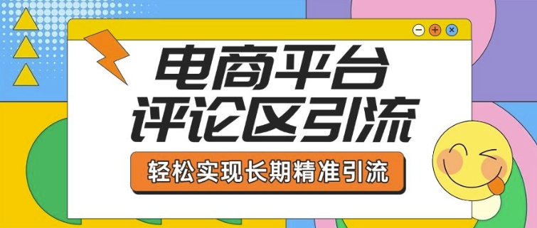 电商平台评论区引流，从基础操作到发布内容，引流技巧，轻松实现长期精准引流-赚钱网
