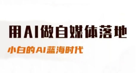 用AI做自媒体落地，适合新手快速入门与进阶，小白的AI蓝海时代-赚钱网