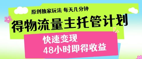 得物流量主托管计划，原创独家玩法，每天几分钟，快速变现，48小时即得收益【揭秘】-赚钱网