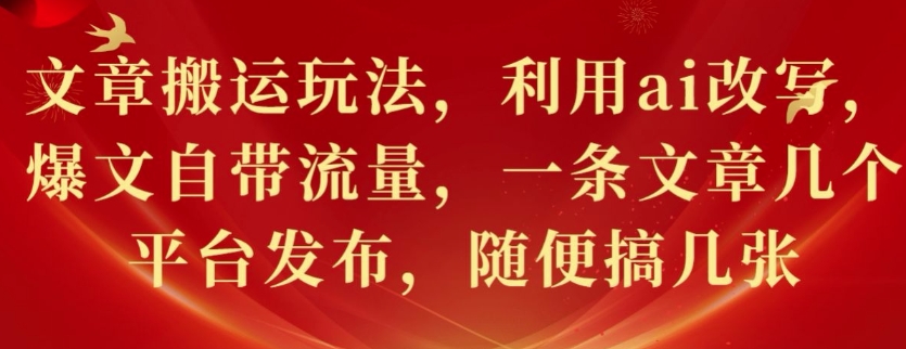 文章搬运玩法，利用ai改写，爆文自带流量，一条文章几个平台发布，随便搞几张-赚钱网