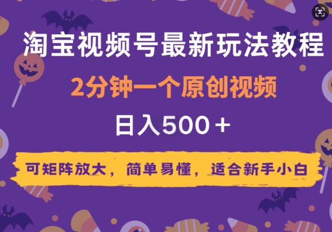 2025年淘宝视频号最新玩法教程，2分钟一个原创视频，可矩阵放大，简单易懂，适合新手小白-赚钱网