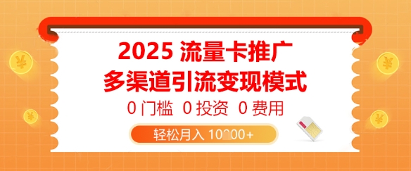 2025流量卡推广，0门槛0投资0费用，多渠道引流变现模式，轻松月入1w-赚钱网