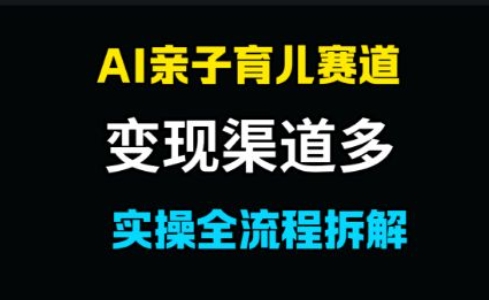 AI亲子育儿赛道，变现渠道多，起号快-赚钱网