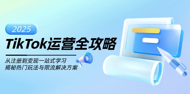 （14105期）TikTok运营全攻略，从注册到变现一站式学习，揭秘热门玩法与限流解决方案-赚钱网