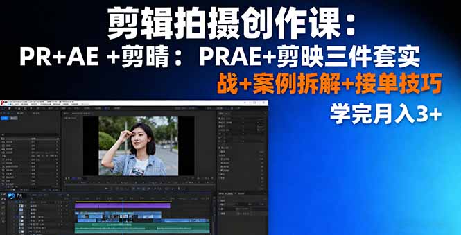 剪辑拍摄创作课：PR+AE+剪映三件套实战+案例拆解+接单技巧，学完月入3+-赚钱网