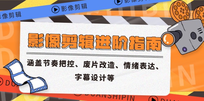 （14941期）影像剪辑进阶指南，涵盖节奏把控、废片改造、情绪表达、字幕设计等-赚钱网