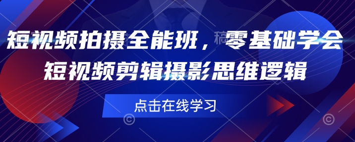 短视频拍摄全能班，零基础学会短视频剪辑摄影思维逻辑-赚钱网