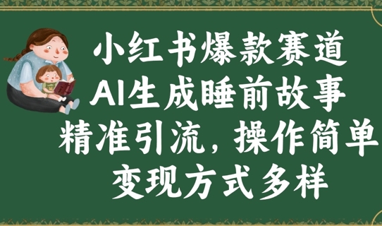 小红书爆款赛道，AI生成睡前故事，精准引流，操作简单，变现方式多样-赚钱网
