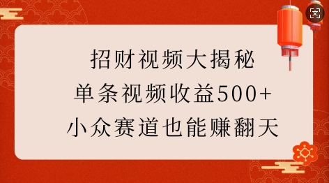 招财视频大揭秘：单条视频收益500+，小众赛道也能挣翻天!-赚钱网