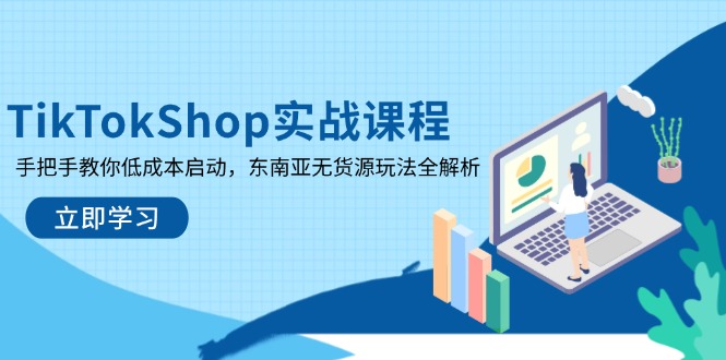 （14269期）TikTokShop实战课程，手把手教你低成本启动，东南亚无货源玩法全解析-赚钱网