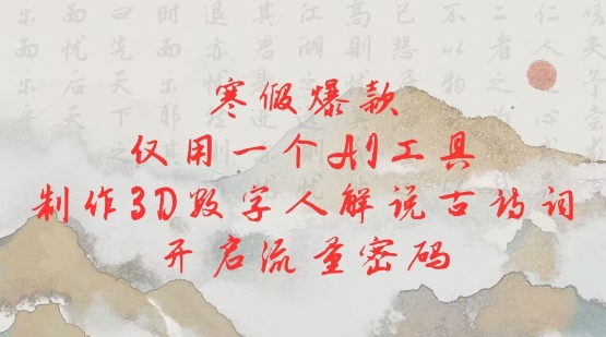 寒假爆款，仅用一个AI工具，制作3D数字人解说古诗词，开启流量密码-赚钱网