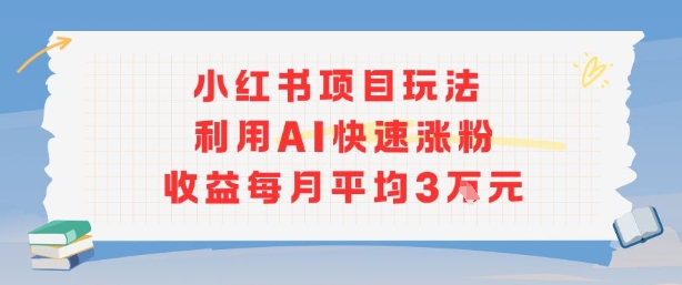 小红书商单项目新玩法，利用AI快速涨粉收益每月平均3W-赚钱网