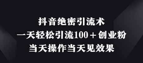 抖音绝密引流术，一天轻松引流100+创业粉，当天操作当天见效果-赚钱网