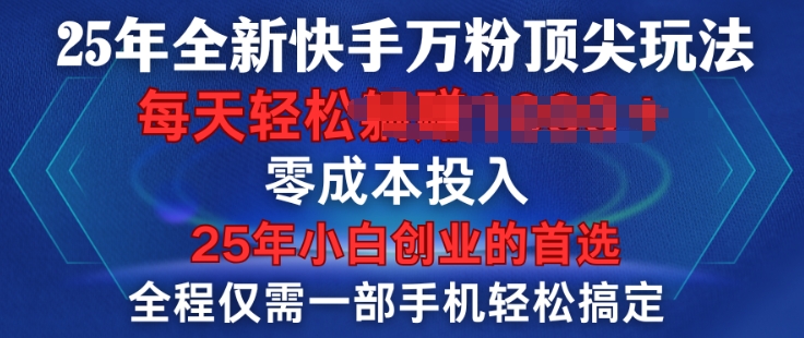 25年全新快手万粉顶尖玩法，全程一部手机轻松搞定，一分钟两条作品，零成本投入，只要做了就有结果-赚钱网