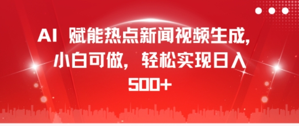 AI 赋能热点新闻视频生成，小白可做，轻松实现日入几张-赚钱网