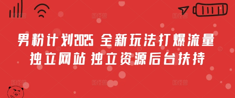 男粉计划2025  全新玩法打爆流量 独立网站 独立资源后台扶持【揭秘】-赚钱网