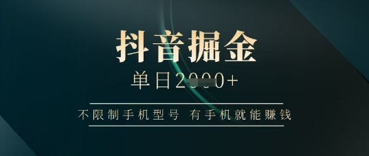 抖音掘金单日收益上千，不限制手机型号，有手机就能挣钱【揭秘】-赚钱网