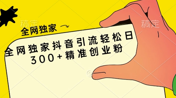全网独家抖音引流轻松日引300+精准创业粉-赚钱网