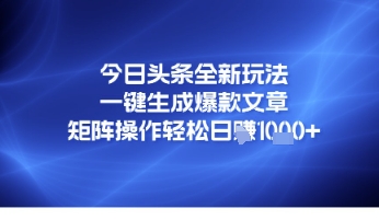 今日头条全新玩法，一键生成爆款文章，矩阵操作轻松日入几张-赚钱网