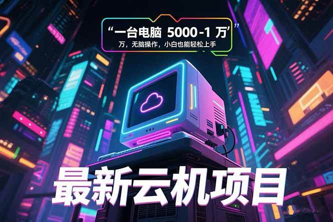 （15395期）最新云机项目 一台电脑5000到10000 无脑操作小白也能轻松上手-赚钱网