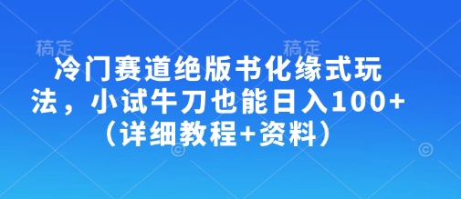 冷门赛道绝版书化缘式玩法，小试牛刀也能日入100+（详细教程+资料）-赚钱网