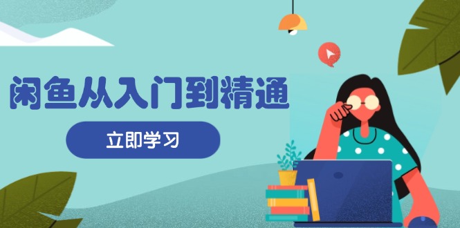 （13305期）闲鱼从入门到精通：掌握商品发布全流程，每日流量获取技巧，快速高效变现-赚钱网