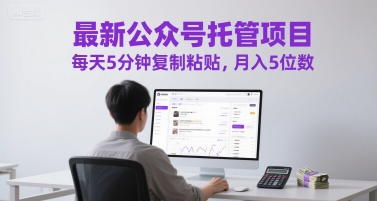 最新公众号托管项目，每天5分钟复制粘贴，月入5位数【揭秘】-赚钱网