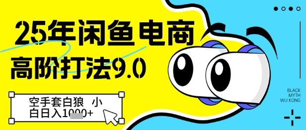 25年闲鱼电商高阶打法9.0，空手套白狼，小白日入几张-赚钱网