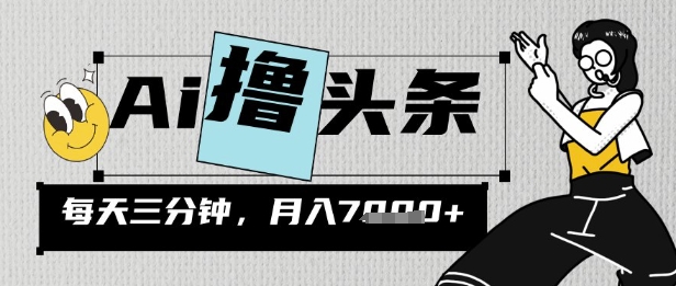 AI撸头条，三天必起号，当天发文，隔日见收益，三分钟一条，无脑复制粘贴月收7k-赚钱网