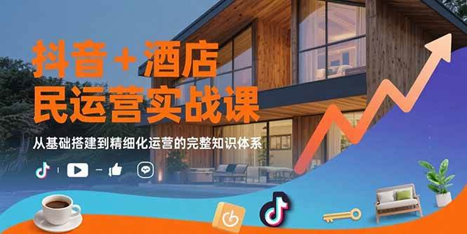 （15524期）抖音+酒店民宿运营实战课：从基础搭建到精细化运营的完整知识体系-赚钱网