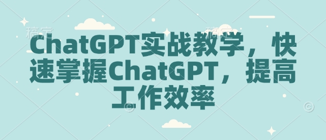 ChatGPT实战教学，快速掌握ChatGPT，提高工作效率-赚钱网