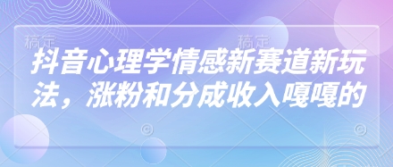 抖音心理学情感新赛道新玩法，涨粉和分成收入嘎嘎的-赚钱网