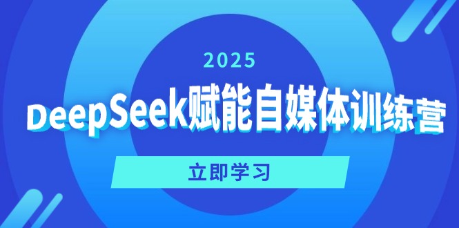 （14460期）DeepSeek赋能自媒体训练营，定位、变现、爆文全攻略！-赚钱网