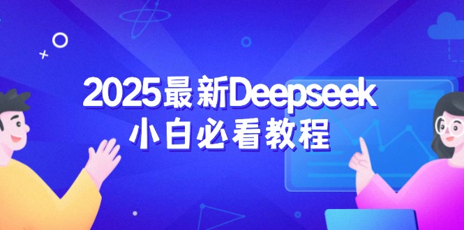 （14391期）2025最新Deepseek小白必看教程：从注册登录到深度思考，一站式学习体验-赚钱网