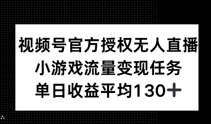 视频号官方授权无人直播，小游戏流量任务，单日收益平均130+-赚钱网