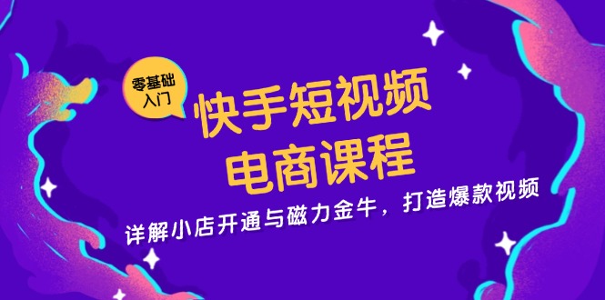 （13250期）快手短视频电商课程，详解小店开通与磁力金牛，打造爆款视频-赚钱网