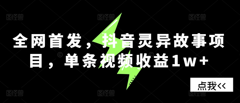全网首发，抖音灵异故事项目，单条视频收益1w+-赚钱网