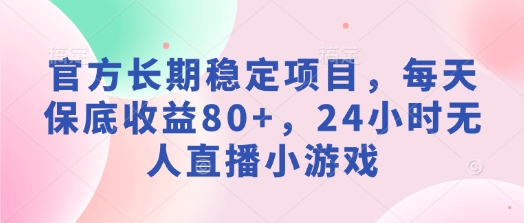 官方长期稳定项目，每天保底收益80+，24小时无人直播小游戏-赚钱网